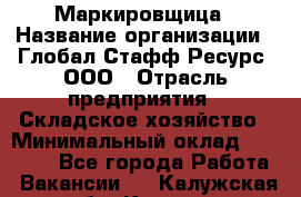 Маркировщица › Название организации ­ Глобал Стафф Ресурс, ООО › Отрасль предприятия ­ Складское хозяйство › Минимальный оклад ­ 25 000 - Все города Работа » Вакансии   . Калужская обл.,Калуга г.